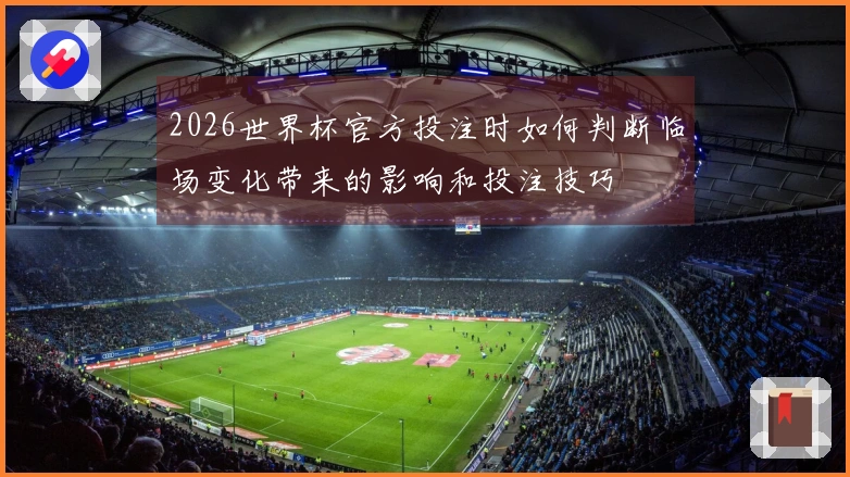 2026世界杯官方投注时如何判断临场变化带来的影响和投注技巧